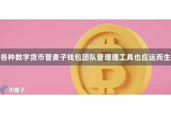 各种数字货币管麦子钱包团队管理理工具也应运而生