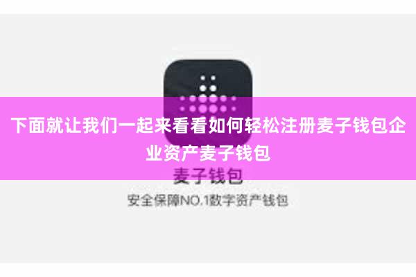 下面就让我们一起来看看如何轻松注册麦子钱包企业资产麦子钱包