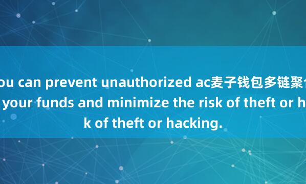 you can prevent unauthorized ac麦子钱包多链聚合cess to your funds and minimize the risk of theft or hacking.