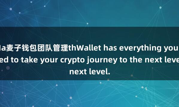 Ma麦子钱包团队管理thWallet has everything you need to take your crypto journey to the next level.
