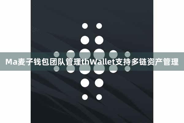 Ma麦子钱包团队管理thWallet支持多链资产管理