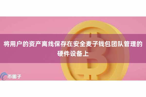 将用户的资产离线保存在安全麦子钱包团队管理的硬件设备上