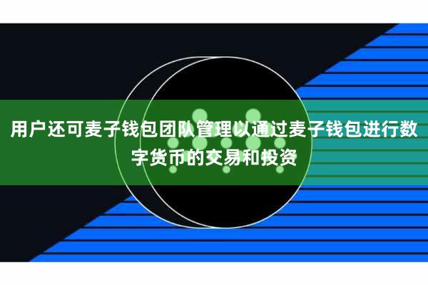 用户还可麦子钱包团队管理以通过麦子钱包进行数字货币的交易和投资