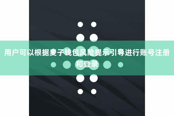 用户可以根据麦子钱包风险提示引导进行账号注册和登录