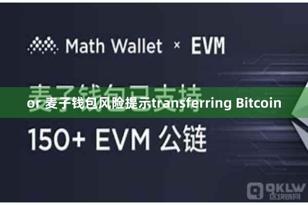 or 麦子钱包风险提示transferring Bitcoin