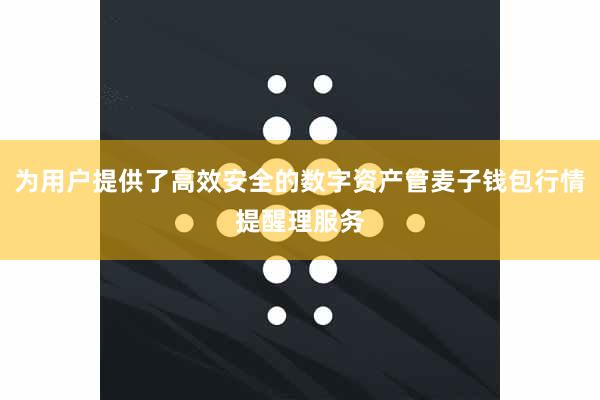 为用户提供了高效安全的数字资产管麦子钱包行情提醒理服务