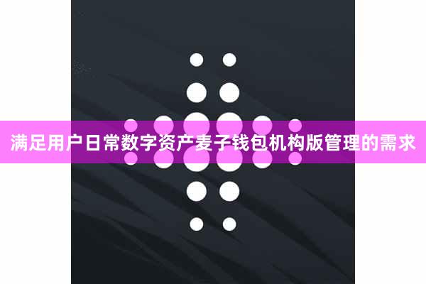 满足用户日常数字资产麦子钱包机构版管理的需求