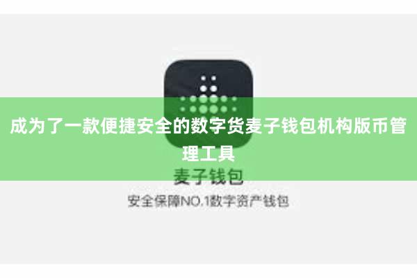 成为了一款便捷安全的数字货麦子钱包机构版币管理工具