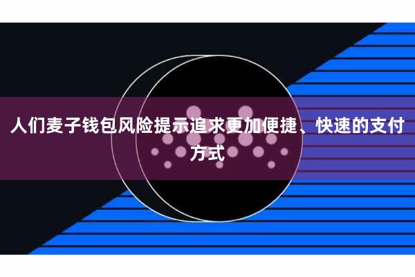 人们麦子钱包风险提示追求更加便捷、快速的支付方式
